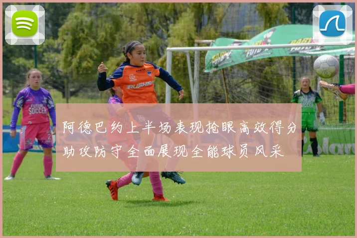 阿德巴约上半场表现抢眼高效得分助攻防守全面展现全能球员风采