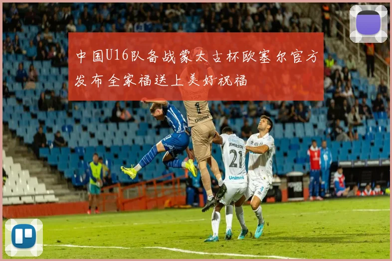 中国U16队备战蒙太古杯欧塞尔官方发布全家福送上美好祝福