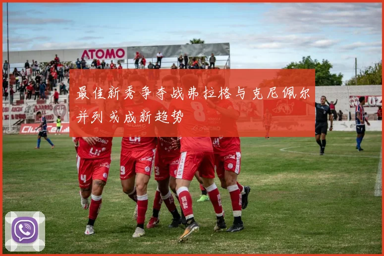最佳新秀争夺战弗拉格与克尼佩尔并列或成新趋势