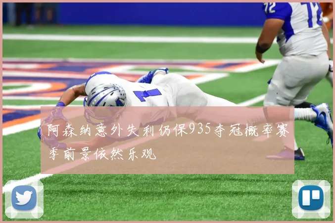 阿森纳意外失利仍保935夺冠概率赛季前景依然乐观