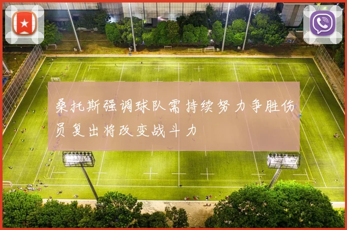 桑托斯强调球队需持续努力争胜伤员复出将改变战斗力