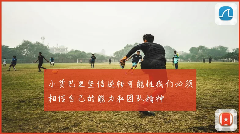 小贾巴里坚信逆转可能性我们必须相信自己的能力和团队精神