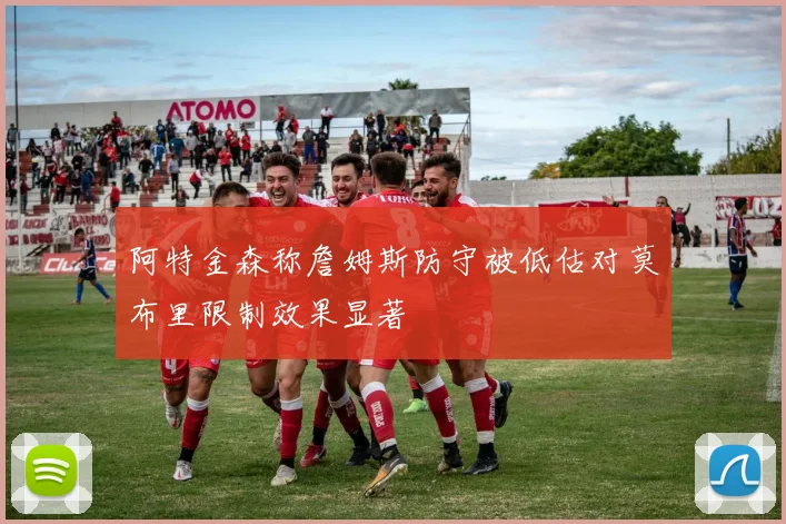 阿特金森称詹姆斯防守被低估对莫布里限制效果显著