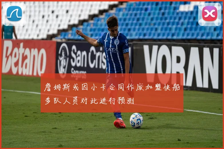 詹姆斯或因小卡合同作废加盟快船多队人员对此进行预测