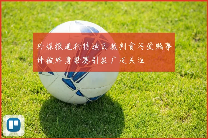 外媒报道科特迪瓦裁判贪污受贿事件被终身禁赛引发广泛关注