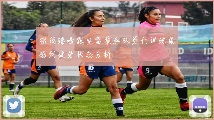 宿茂臻透露克雷桑和队员们训练前感到疲劳状态分析