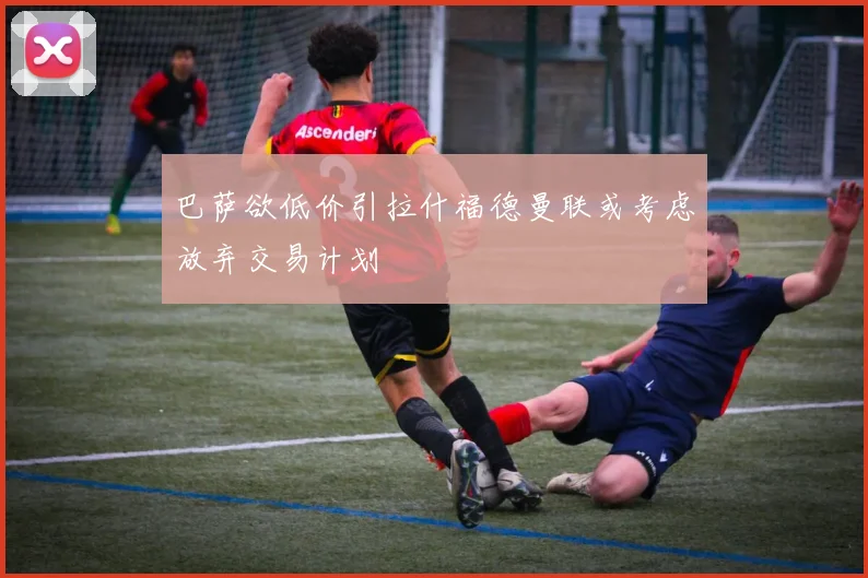 巴萨欲低价引拉什福德曼联或考虑放弃交易计划