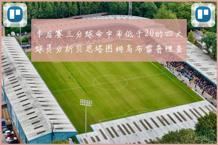 季后赛三分球命中率低于20的四大球员分析贝恩塔图姆乌布雷普理查德表现探讨